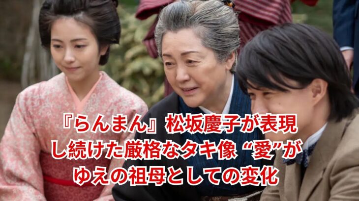 らんまん松坂慶子が表現し続けた厳格なタキ像 愛がゆえの祖母としての変化