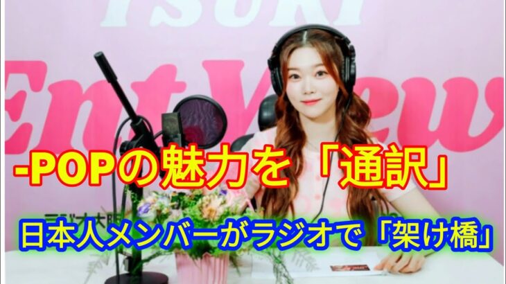 K-POPの魅力を「通訳」日本人メンバーがラジオで「架け橋」に